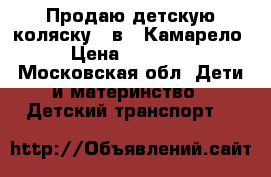 Продаю детскую коляску 3 в 1 Камарело › Цена ­ 15 000 - Московская обл. Дети и материнство » Детский транспорт   